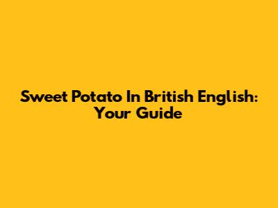 Sweet Potato In British English: Your Guide