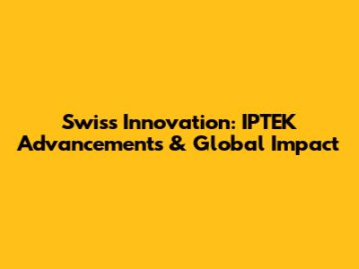 Swiss Innovation: IPTEK Advancements & Global Impact