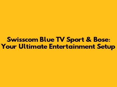 Swisscom Blue TV Sport & Bose: Your Ultimate Entertainment Setup