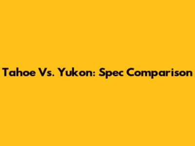 Tahoe Vs. Yukon: Spec Comparison