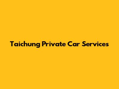 Taichung Private Car Services