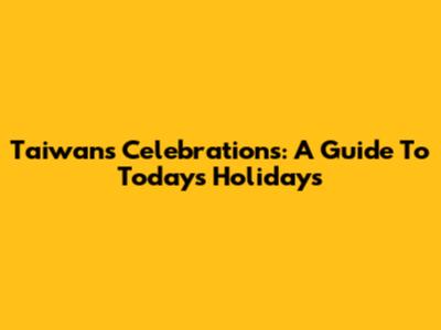 Taiwan's Celebrations: A Guide To Today's Holidays