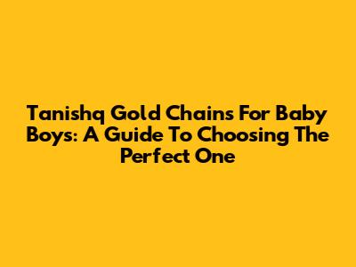 Tanishq Gold Chains For Baby Boys: A Guide To Choosing The Perfect One