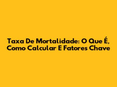 Taxa De Mortalidade: O Que É, Como Calcular E Fatores Chave