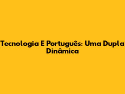 Tecnologia E Português: Uma Dupla Dinâmica