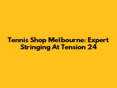 Tennis Shop Melbourne: Expert Stringing At Tension 24
