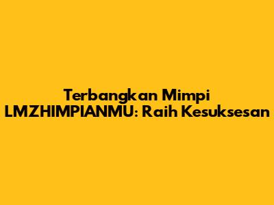 Terbangkan Mimpi LMZHIMPIANMU: Raih Kesuksesan
