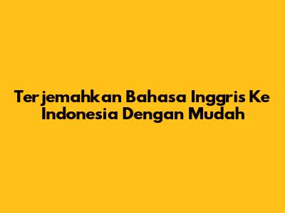 Terjemahkan Bahasa Inggris Ke Indonesia Dengan Mudah