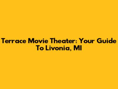 Terrace Movie Theater: Your Guide To Livonia, MI