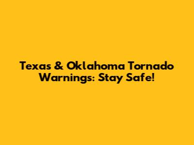 Texas & Oklahoma Tornado Warnings: Stay Safe!