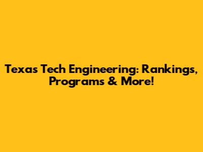 Texas Tech Engineering: Rankings, Programs & More!