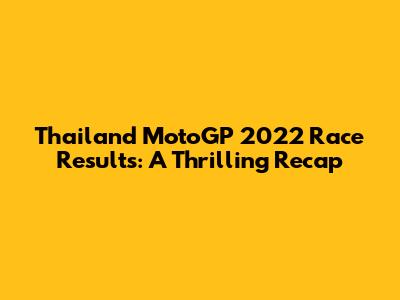 Thailand MotoGP 2022 Race Results: A Thrilling Recap