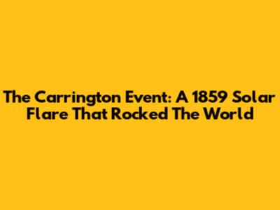 The Carrington Event: A 1859 Solar Flare That Rocked The World