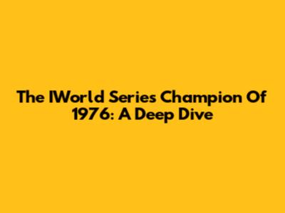 The IWorld Series Champion Of 1976: A Deep Dive