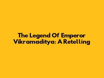 The Legend Of Emperor Vikramaditya: A Retelling