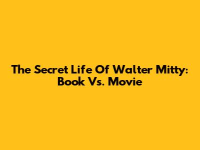 The Secret Life Of Walter Mitty: Book Vs. Movie