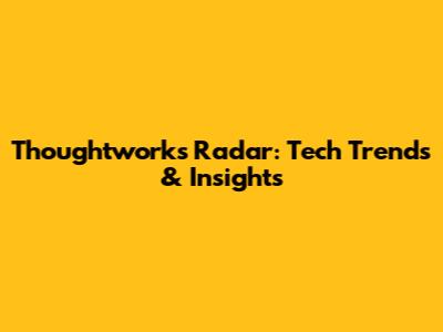 Thoughtworks Radar: Tech Trends & Insights