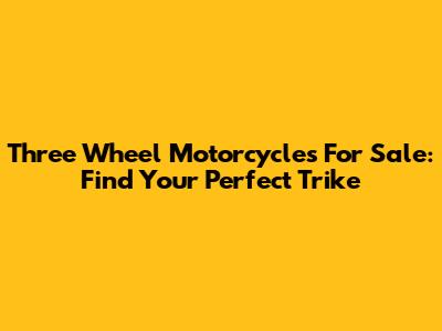 Three Wheel Motorcycles For Sale: Find Your Perfect Trike