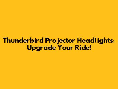 Thunderbird Projector Headlights: Upgrade Your Ride!
