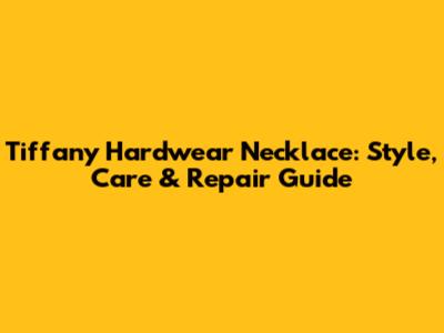 Tiffany Hardwear Necklace: Style, Care & Repair Guide