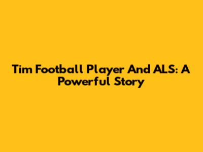 Tim Football Player And ALS: A Powerful Story