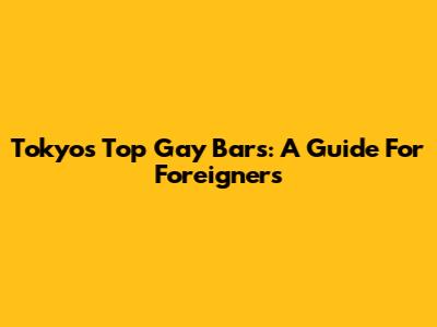 Tokyo's Top Gay Bars: A Guide For Foreigners