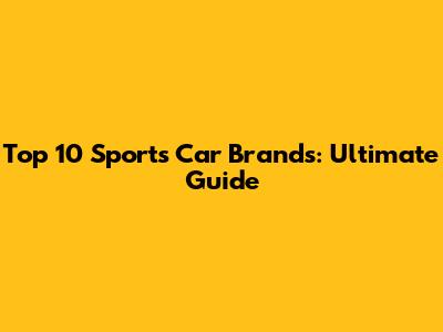 Top 10 Sports Car Brands: Ultimate Guide