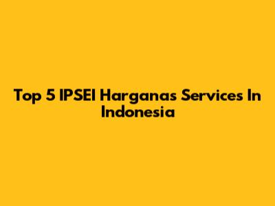 Top 5 IPSEI Harganas Services In Indonesia