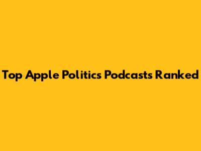 Top Apple Politics Podcasts Ranked