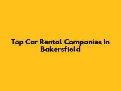Top Car Rental Companies In Bakersfield