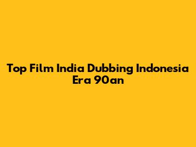 Top Film India Dubbing Indonesia Era 90an