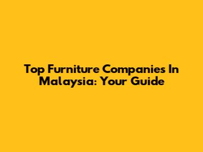 Top Furniture Companies In Malaysia: Your Guide