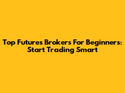Top Futures Brokers For Beginners: Start Trading Smart