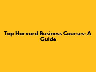 Top Harvard Business Courses: A Guide
