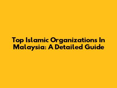 Top Islamic Organizations In Malaysia: A Detailed Guide