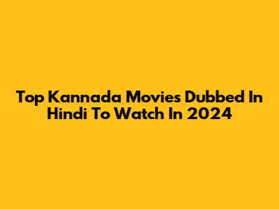 Top Kannada Movies Dubbed In Hindi To Watch In 2024