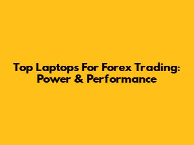 Top Laptops For Forex Trading: Power & Performance