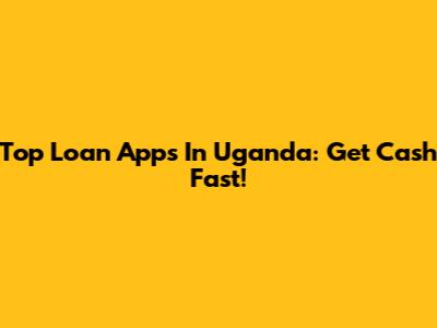 Top Loan Apps In Uganda: Get Cash Fast!