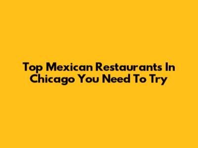Top Mexican Restaurants In Chicago You Need To Try