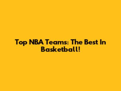 Top NBA Teams: The Best In Basketball!