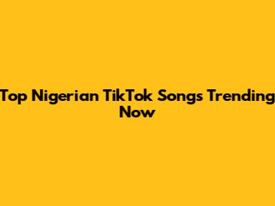 Top Nigerian TikTok Songs Trending Now