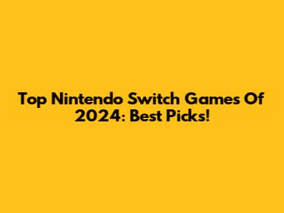 Top Nintendo Switch Games Of 2024: Best Picks!