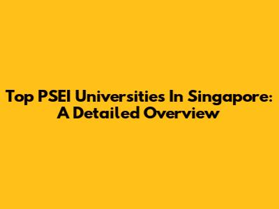 Top PSEI Universities In Singapore: A Detailed Overview