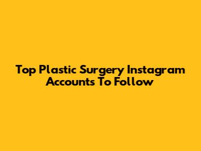 Top Plastic Surgery Instagram Accounts To Follow