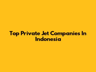 Top Private Jet Companies In Indonesia
