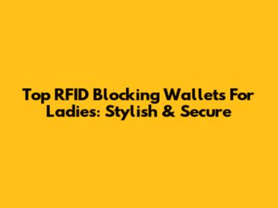 Top RFID Blocking Wallets For Ladies: Stylish & Secure
