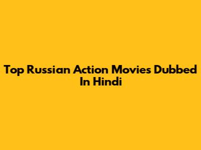Top Russian Action Movies Dubbed In Hindi