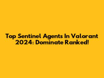Top Sentinel Agents In Valorant 2024: Dominate Ranked!