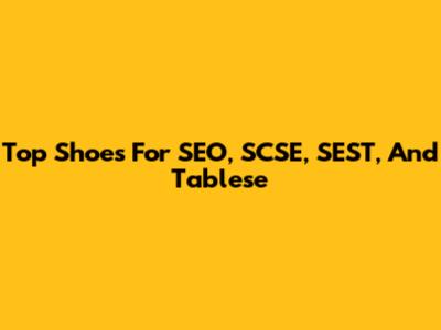 Top Shoes For SEO, SCSE, SEST, And Tablese