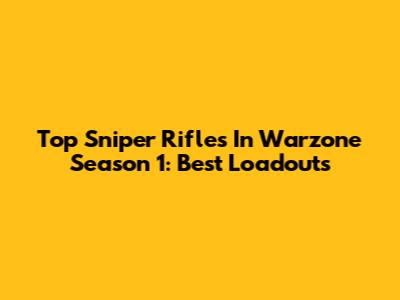 Top Sniper Rifles In Warzone Season 1: Best Loadouts